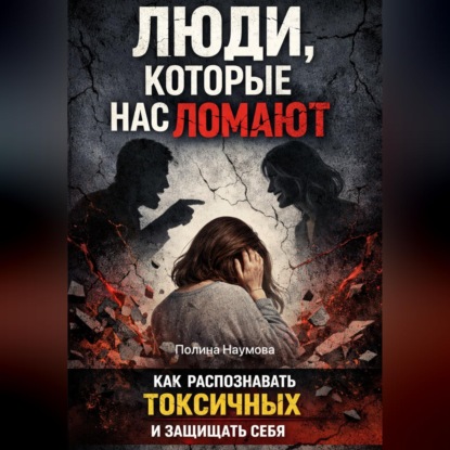 Обложка книги «Люди, которые нас ломают: как распознавать токсичных и защищать себя»