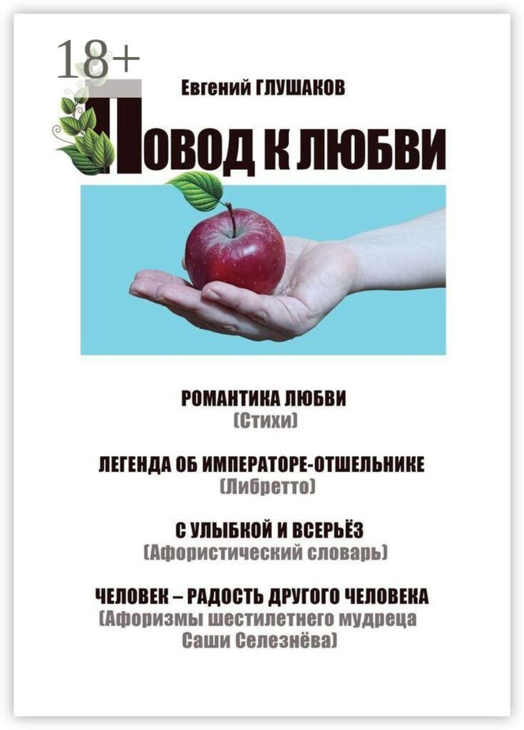 Обложка книги «Повод к любви. Романтика любви (Стихи). Легенда об Императоре-отшельнике (Либретто). С улыбкой и всерьёз (Афористический словарь). Человек — радость другого человека (Афоризмы шестилетнего мудреца Саши Селезнёва)»