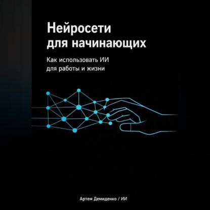 Обложка книги «Нейросети для начинающих: Как использовать ИИ для работы и жизни»