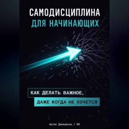 Обложка книги «Самодисциплина для начинающих: Как делать важное, даже когда не хочется»