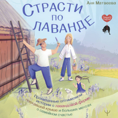 Обложка книги «Страсти по лаванде. Пронизанные оптимизмом истории о лавандовой ферме, поехавшей крыше и больших мечтах о семейном счастье»