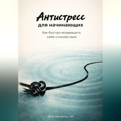 Обложка книги «Антистресс для начинающих: Как быстро возвращать себе спокойствие»
