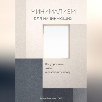 Обложка книги «Минимализм для начинающих: Как упростить жизнь и освободить голову»