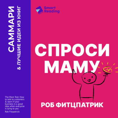 Обложка книги «Спроси маму. Как общаться с клиентами и подтвердить правоту своей бизнес-идеи, если все кругом врут? Роб Фитцпатрик. Саммари»