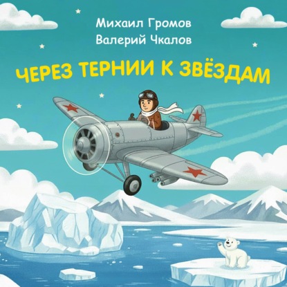 Обложка книги «Через тернии к звёздам. Михаил Громов. Валерий Чкалов»
