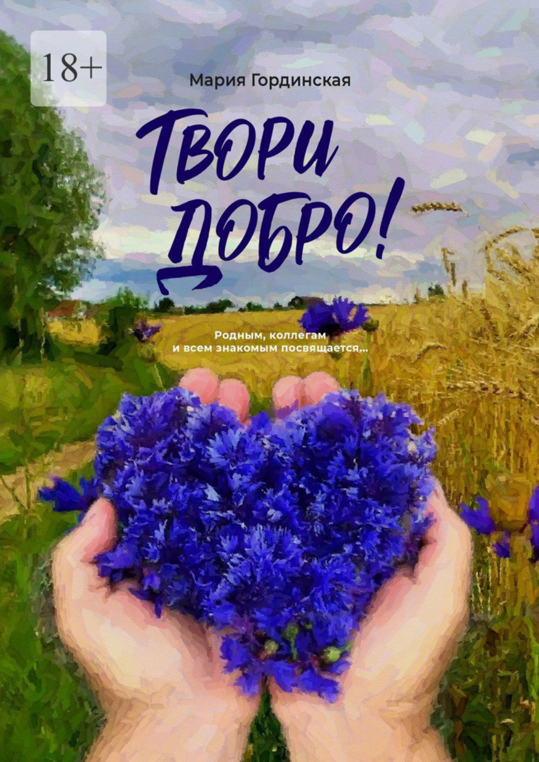 Обложка книги «Твори добро. Родным, коллегам и всем знакомым посвящается…»