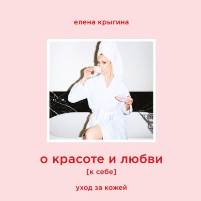 Обложка книги «О красоте и любви к себе. Уход за кожей»