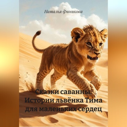 Обложка книги «Сказки саванны. Истории львёнка Тима для маленьких сердец»