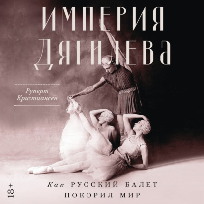 Обложка книги «Империя Дягилева: Как русский балет покорил мир»