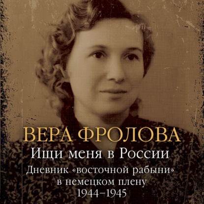 Обложка книги «Ищи меня в России. Дневник «восточной рабыни» в немецком плену. 1944–1945»