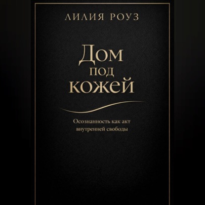 Обложка книги «Дом под кожей:Осознанность как акт внутренней свободы»