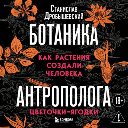 Обложка книги «Ботаника антрополога. Как растения создали человека. Цветочки-ягодки»
