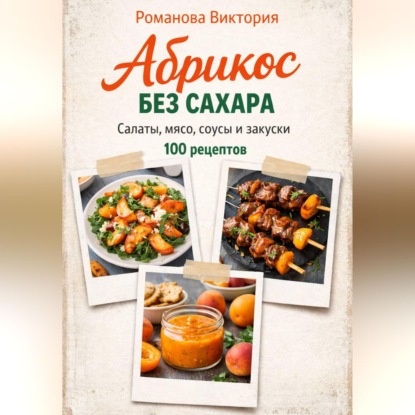 Обложка книги «Абрикос без сахара: салаты, мясо, соусы и закуски»