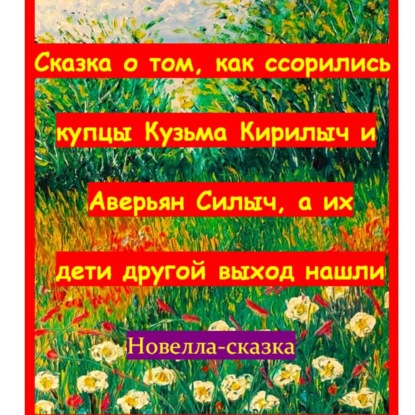 Обложка книги «Сказка о том, как ссорились купцы Кузьма Кирилыч и Аверьян Силыч, а их дети другой выход нашли»