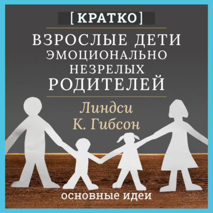 Обложка книги «Взрослые дети эмоционально незрелых родителей. Линдси К. Гибсон. Кратко»