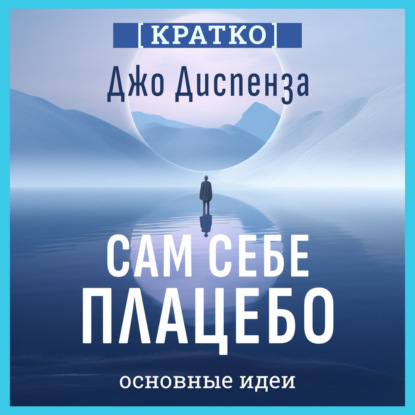 Обложка книги «Сам себе плацебо: как использовать силу подсознания для здоровья и процветания. Джо Диспенза. Кратко»