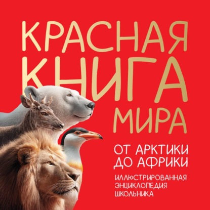 Обложка книги «Красная книга мира. От Арктики до Африки. Иллюстрированная энциклопедия школьника»