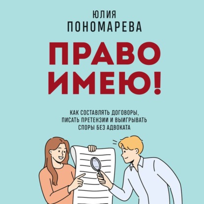 Обложка книги «Право имею! Как составлять договоры, писать претензии и выигрывать споры без адвоката»