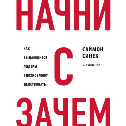 Обложка книги «Начни с «Зачем?». Как выдающиеся лидеры вдохновляют действовать»
