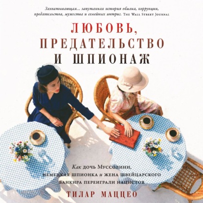 Обложка книги «Любовь, предательство и шпионаж: Как дочь Муссолини, немецкая шпионка и жена швейцарского банкира переиграли нацистов»