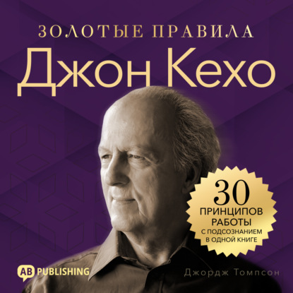 Обложка книги «Джон Кехо. Золотые правила. 30 принципов работы с подсознанием в одной книге»