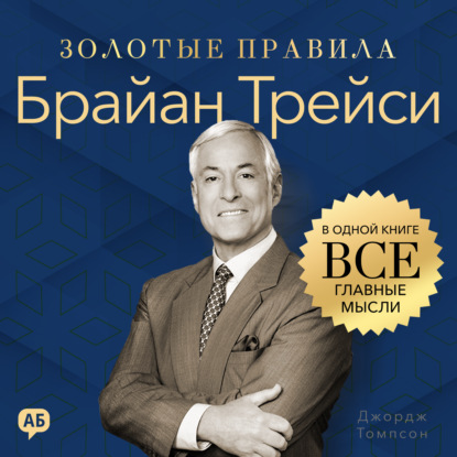 Обложка книги «Брайан Трейси. Золотые правила. Все главные мысли в одной книге»