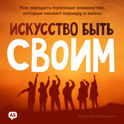 Обложка книги «Искусство быть своим. Как заводить полезные знакомства, которые меняют карьеру и жизнь»