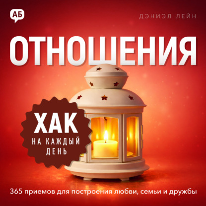 Обложка книги «Хак на каждый день. Отношения. 365 приёмов для построения любви, семьи и дружбы»