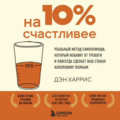 Обложка книги «На 10% счастливее. Реальный метод самопомощи, который избавит от тревоги и навсегда сделает ваш стакан наполовину полным»