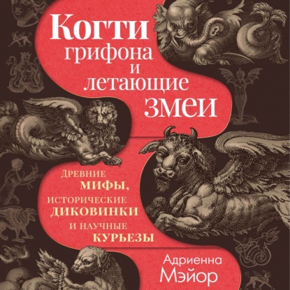 Обложка книги «Когти грифона и летающие змеи. Древние мифы, исторические диковинки и научные курьезы»
