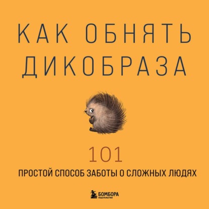 Обложка книги «Как обнять дикобраза. 101 простой способ заботы о сложных людях»