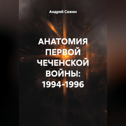 Обложка книги «Анатомия первой чеченской войны: 1994–1996»