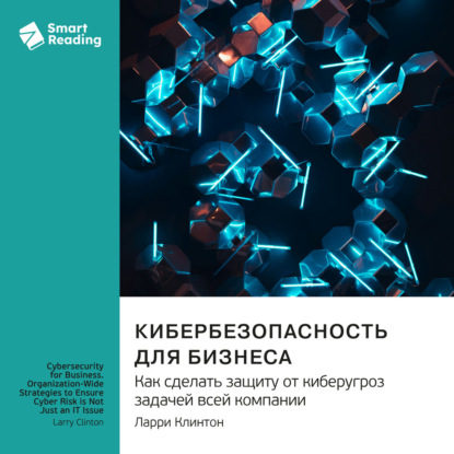 Обложка книги «Кибербезопасность для бизнеса. Как сделать защиту от киберугроз задачей всей компании. Ларри Клинтон. Саммари»