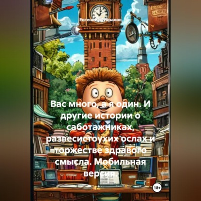 Обложка книги «Вас много, а я один. И другие истории о саботажниках, развесистоухих ослах и торжестве здравого смысла. Мобильная версия»