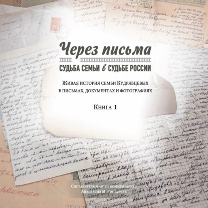 Обложка книги «Через письма. Судьба семьи в судьбе России. Живая история семьи Кудрявцевых в письмах, документах и фотографиях. Книга 1»