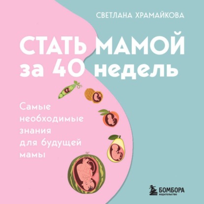 Обложка книги «Стать мамой за 40 недель. Самые необходимые знания для будущей мамы»