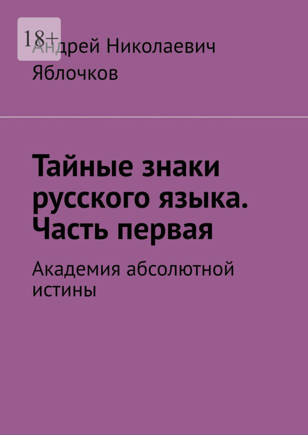 Обложка книги «Тайные знаки русского языка. Часть первая. Академия абсолютной истины»