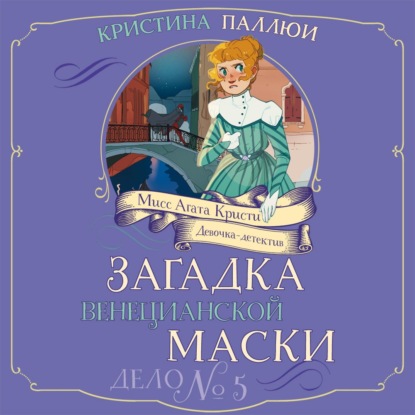 Обложка книги «Мисс Агата Кристи. Девочка-детектив. Загадка венецианской маски. Дело № 5»
