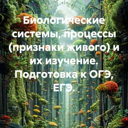Обложка книги «Биологические системы, процессы (признаки живого) и их изучение. Подготовка к ОГЭ, ЕГЭ.»