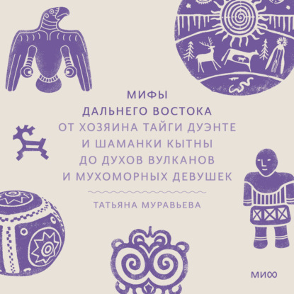 Обложка книги «Мифы Дальнего Востока. От хозяина тайги Дуэнте и шаманки Кытны до духов вулканов и мухоморных девушек»