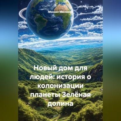 Обложка книги «Новый дом для людей: история о колонизации планеты Зелёная долина»