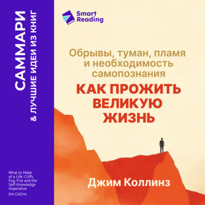 Обложка книги «Как прожить великую жизнь. Обрывы, туман, пламя и необходимость самопознания. Джим Коллинз. Саммари»
