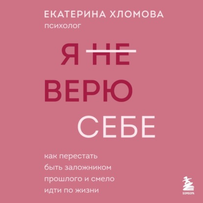 Обложка книги «Я (не) верю себе. Как перестать быть заложником прошлого и смело идти по жизни»