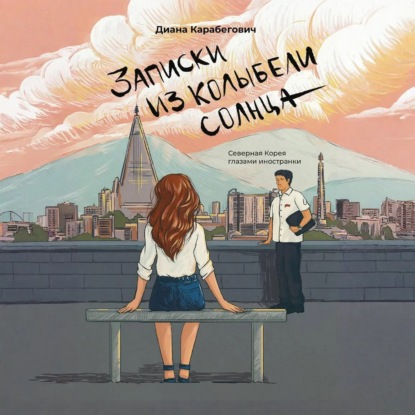Обложка книги «Записки из Колыбели солнца: Северная Корея глазами иностранки»