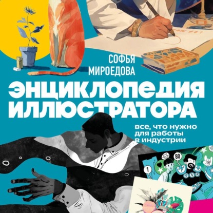 Обложка книги «Энциклопедия иллюстратора. Все, что нужно для работы в индустрии»