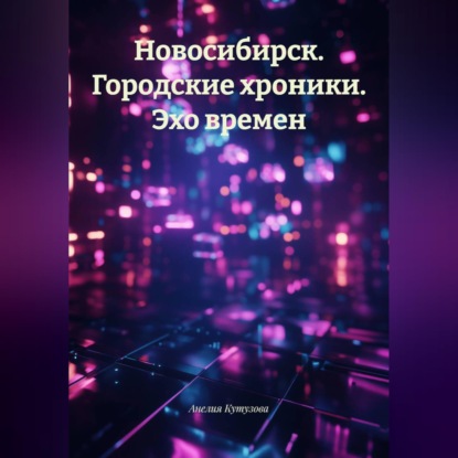 Обложка книги «Новосибирск. Городские хроники. Эхо времен.»