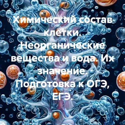 Обложка книги «Химический состав клетки. Неорганические вещества и вода. Их значение. Подготовка к ОГЭ, ЕГЭ.»