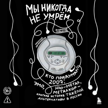 Обложка книги «Мы никогда не умрём. Кто придумал 2007-й: ню-метал, эмо, металкор – краткая история тяжёлой альтернативы в России»