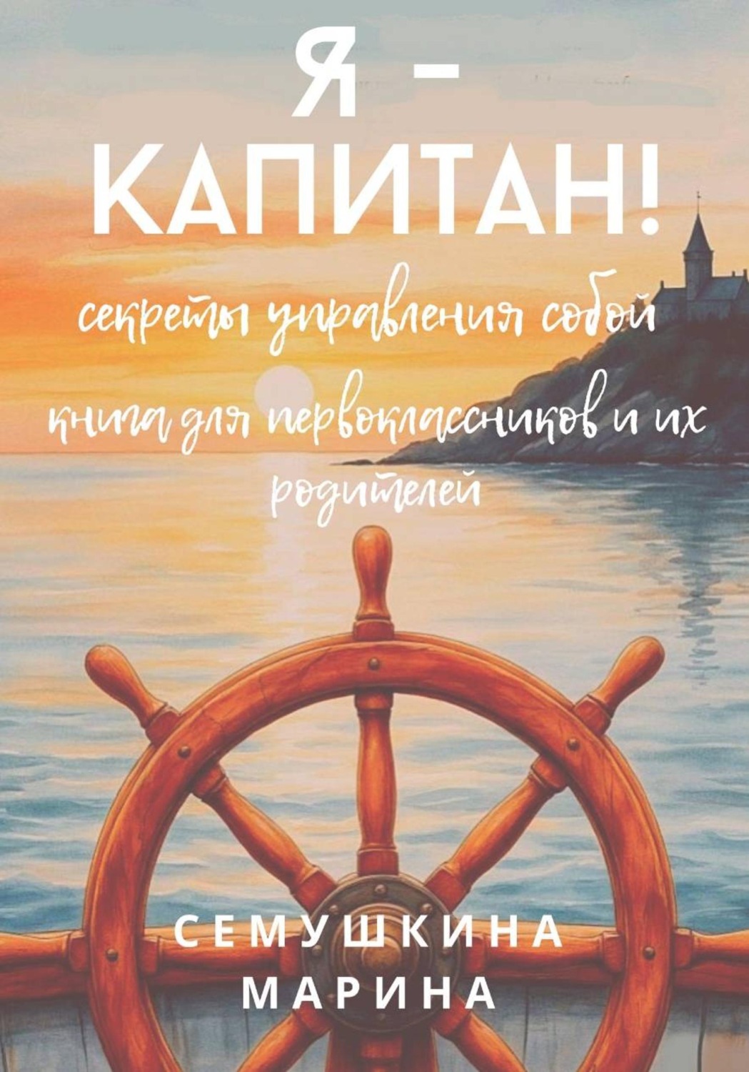 Обложка книги «Я- капитан! Секреты управления собой. Книга для первоклассников и их родителей.»