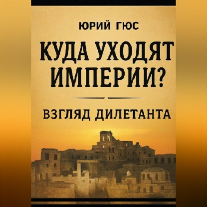 Обложка книги «Куда уходят империи? Взгляд дилетанта»